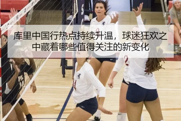 库里中国行热点持续升温，球迷狂欢之中藏着哪些值得关注的新变化